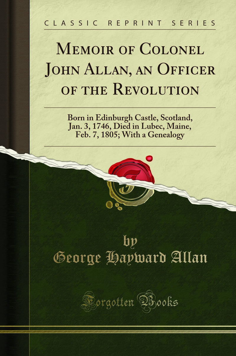 Memoir of Colonel John Allan, an Officer of the Revolution: Born in Edinburgh Castle, Scotland, Jan. 3, 1746, Died in Lubec, Maine, Feb. 7, 1805; With a Genealogy (Classic Reprint)