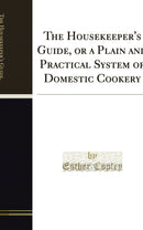The Housekeeper's Guide, or a Plain and Practical System of Domestic Cookery (Classic Reprint)