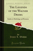 The Legends of the Wagner Drama: Studies in Mythology and Romance (Classic Reprint)