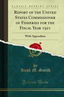 Report of the United States Commissioner of Fisheries for the Fiscal Year 1921: With Appendixes (Classic Reprint)