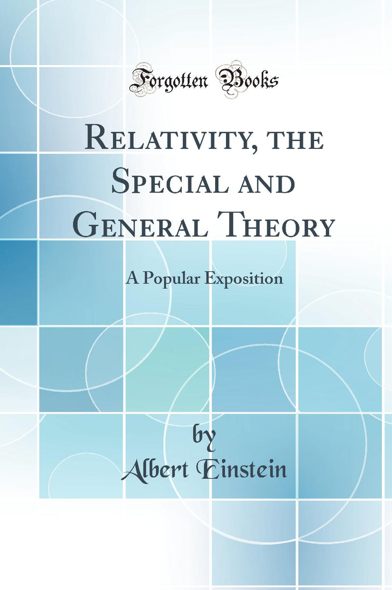 Relativity, the Special and General Theory: A Popular Exposition (Classic Reprint)