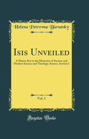 Isis Unveiled, Vol. 1: A Master Key to the Mysteries of Ancient and Modern Science and Theology; Science, Section I (Classic Reprint)