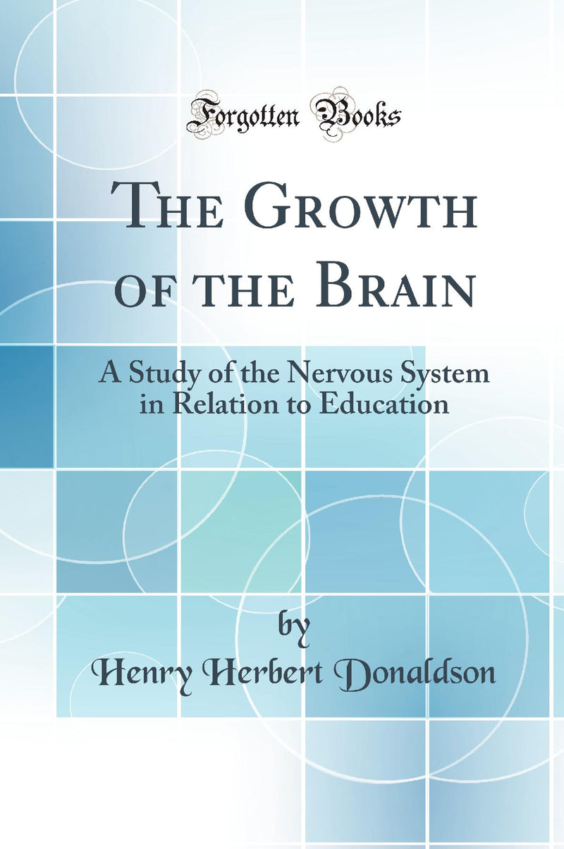 The Growth of the Brain: A Study of the Nervous System in Relation to Education (Classic Reprint)