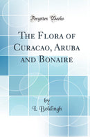 The Flora of Curacao, Aruba and Bonaire (Classic Reprint)