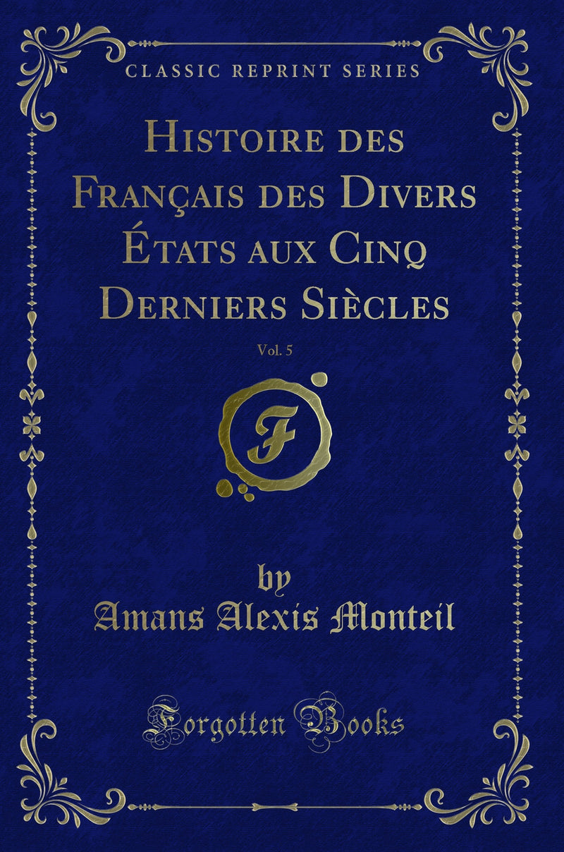 Histoire des Français des Divers États aux Cinq Derniers Siècles, Vol. 5 (Classic Reprint)