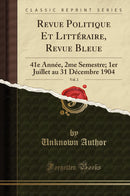 Revue Politique Et Littéraire, Revue Bleue, Vol. 2: 41e Année, 2me Semestre; 1er Juillet au 31 Décembre 1904 (Classic Reprint)