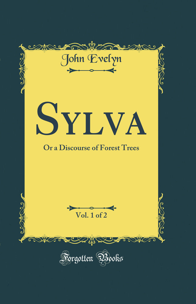 Sylva, Vol. 1 of 2: Or a Discourse of Forest Trees (Classic Reprint)