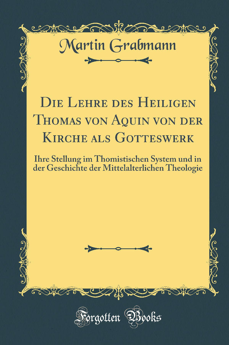 Die Lehre des Heiligen Thomas von Aquin von der Kirche als Gotteswerk: Ihre Stellung im Thomistischen System und in der Geschichte der Mittelalterlichen Theologie (Classic Reprint)