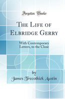 The Life of Elbridge Gerry: With Contemporary Letters, to the Close (Classic Reprint)