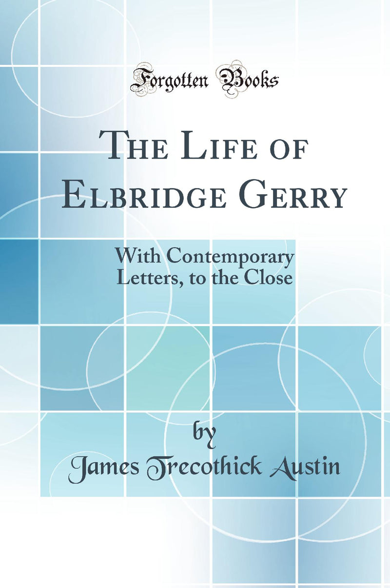 The Life of Elbridge Gerry: With Contemporary Letters, to the Close (Classic Reprint)