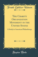 The Charity Organization Movement in the United States: A Study in American Philanthropy (Classic Reprint)