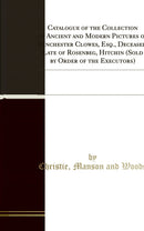 Catalogue of the Collection of Ancient and Modern Pictures of Winchester Clowes, Esq., Deceased, Late of Rosenbeg, Hitchin (Sold by Order of the Executors): Also Pictures, the Property of a Gentleman, and From Numerous Private Collections and Different So