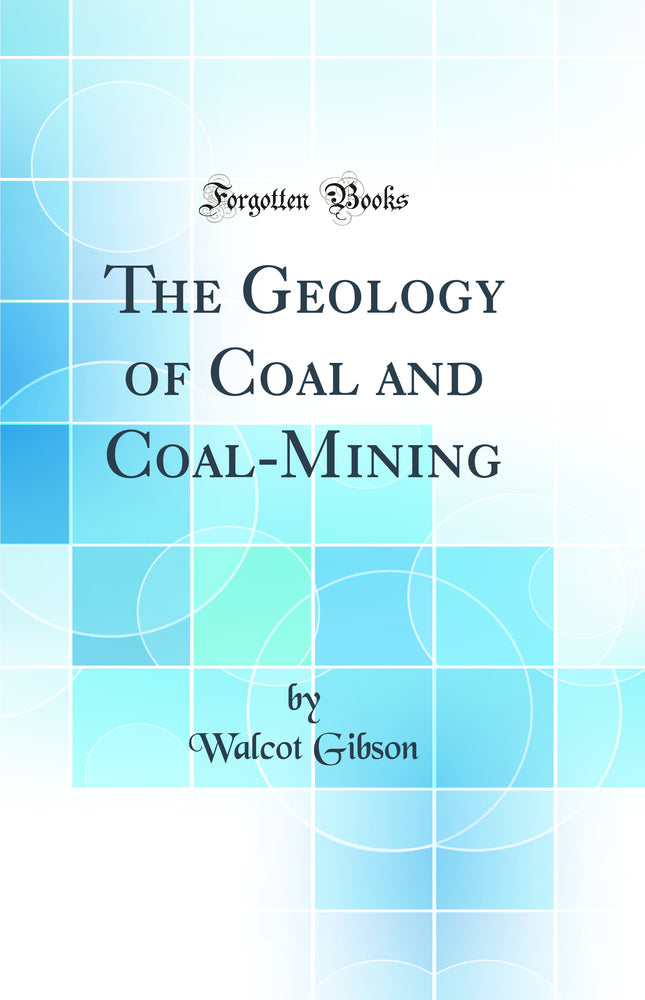 The Geology of Coal and Coal-Mining (Classic Reprint)