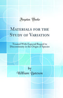 Materials for the Study of Variation: Treated With Especial Regard to Discontinuity in the Origin of Species (Classic Reprint)