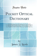 Pocket Optical Dictionary: Including Pronunciation and Definition of the Words Used in Optometry and Ophthalmology, Together With a Complete Description of the Light Wave Theory, Anatomy of the Eye, Functions and Nerve Supply of the Different Parts, Ret