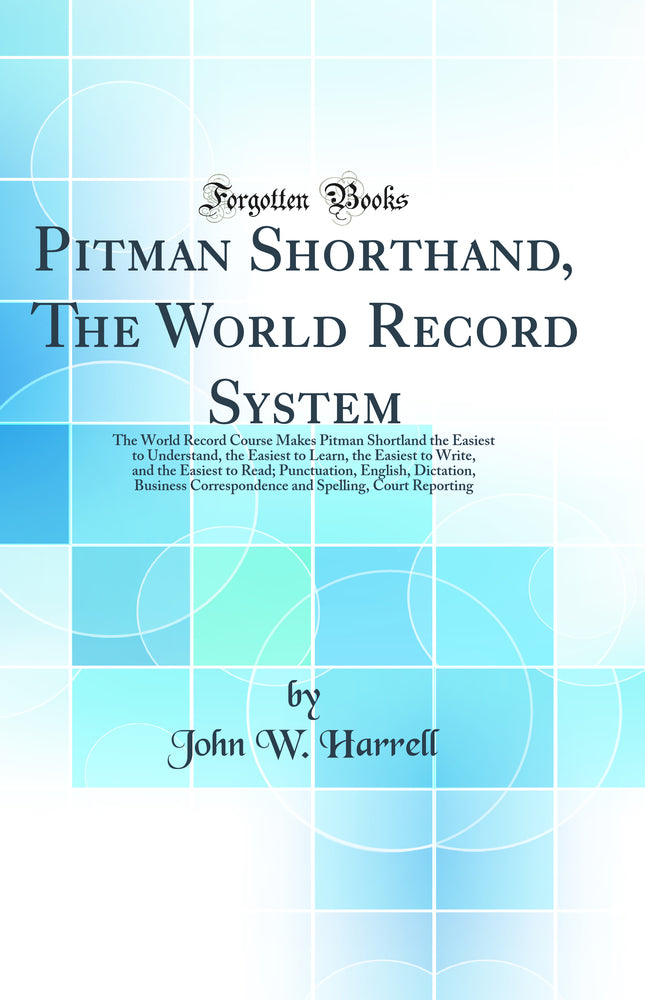 Pitman Shorthand, The World Record System: The World Record Course Makes Pitman Shortland the Easiest to Understand, the Easiest to Learn, the Easiest to Write, and the Easiest to Read; Punctuation, English, Dictation, Business Correspondence and Spelli