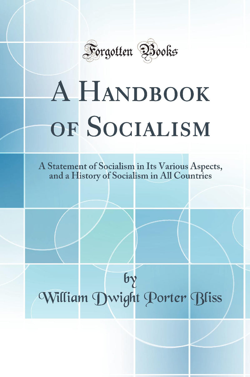 A Handbook of Socialism: A Statement of Socialism in Its Various Aspects, and a History of Socialism in All Countries (Classic Reprint)