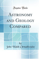 Astronomy and Geology Compared (Classic Reprint)