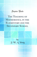 The Teaching of Mathematics, in the Elementary and the Secondary School (Classic Reprint)