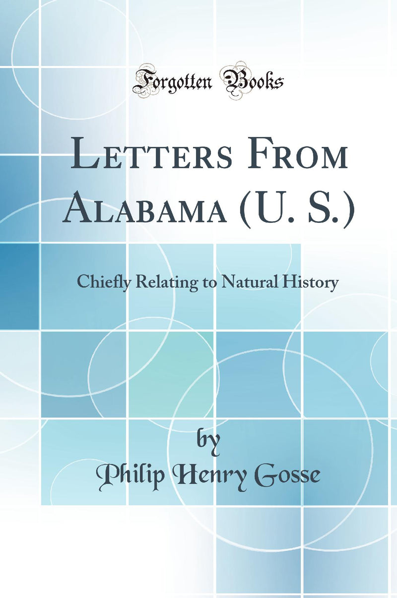 Letters From Alabama (U. S.): Chiefly Relating to Natural History (Classic Reprint)