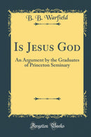 Is Jesus God: An Argument by the Graduates of Princeton Seminary (Classic Reprint)
