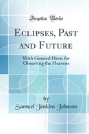 Eclipses, Past and Future: With General Hints for Observing the Heavens (Classic Reprint)