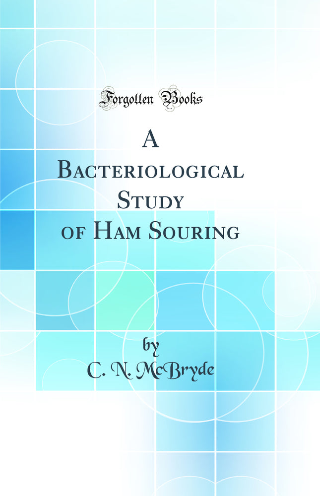 A Bacteriological Study of Ham Souring (Classic Reprint)