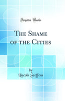 The Shame of the Cities (Classic Reprint)