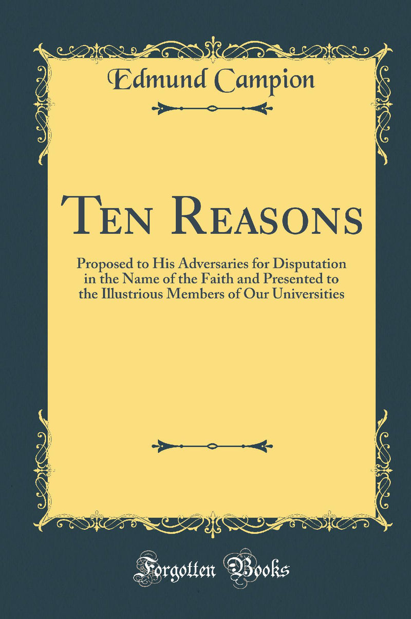Ten Reasons: Proposed to His Adversaries for Disputation in the Name of the Faith and Presented to the Illustrious Members of Our Universities (Classic Reprint)