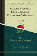Mason''s Monthly Coin and Stamp Collectors'' Magazine, Vol. 4: June, 1870 (Classic Reprint)