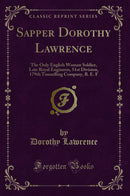 Sapper Dorothy Lawrence: The Only English Woman Soldier, Late Royal Engineers, 51st Division, 179th Tunnelling Company, B. E. F (Classic Reprint)