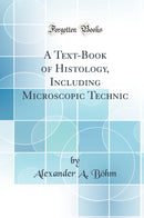 A Text-Book of Histology, Including Microscopic Technic (Classic Reprint)