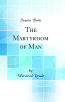 The Martyrdom of Man (Classic Reprint)