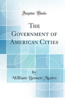 The Government of American Cities (Classic Reprint)