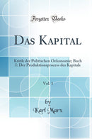 Das Kapital, Vol. 1: Kritik der Politischen Oekonomie; Buch I: Der Produktionsprocess des Kapitals (Classic Reprint)