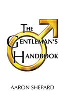 The Gentleman's Handbook - A Guide to Exemplary Behavior, or Rules of Life and Love for Men Who Care