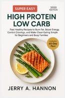 Super Easy High Protein Low Carb: Fast Healthy Recipes to Burn Fat, Boost Energy, Control Cravings, and Make Clean Eating Simple for Beginners and Busy Families
