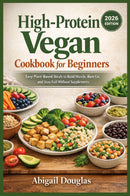 High-Protein Vegan Cookbook for Beginners -  Easy Plant-Based Meals to Build Muscle, Burn Fat, and Stay Full Without Supplements