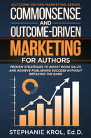Commonsense and Outcome-Driven Marketing for Authors: Proven Strategies to Boost  Book Sales and Achieve Publishing Success without Breaking the Bank