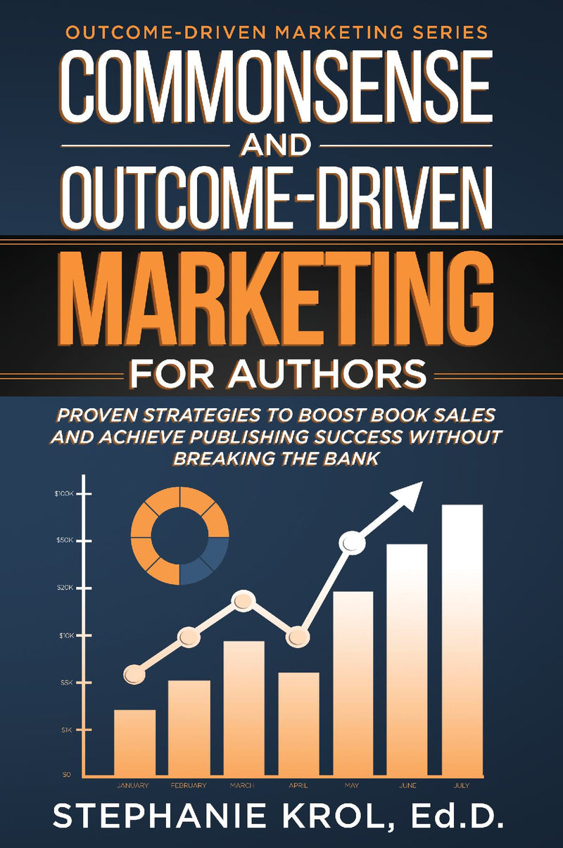 Commonsense and Outcome-Driven Marketing for Authors: Proven Strategies to Boost  Book Sales and Achieve Publishing Success without Breaking the Bank