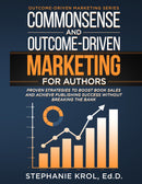 Commonsense and Outcome-Driven Marketing for Authors: Proven Strategies to Boost  Book Sales and Achieve Publishing Success without Breaking the Bank