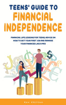 Teens' Guide to Financial Independence - Financial Life Lessons For Teens; Advice On How To Get Your First Job And Manage Your Finances Like A Pro