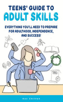 Teens' Guide To Adult Skills - Everything You'll Need To Prepare For Adulthood, Independence, And Success!