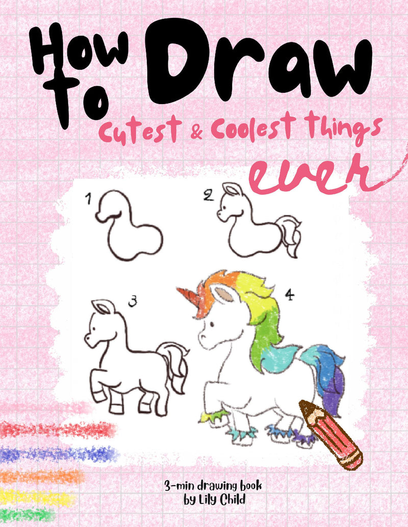 3- minute Drawing Book: How to Draw the Coolest & Cutest Things Ever. A Step-by-step Guide to Draw 49+ Stuff in the Cutest Style Ever for Children and Teens
