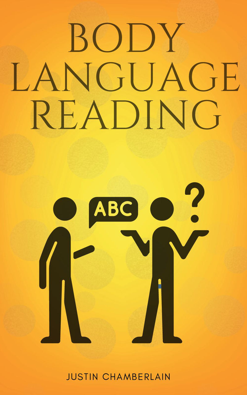 Body Language Reading:: - “Decode The Hidden Meanings Behind People’s Body Expressions, Positions, and Gestures” [Nonverbal Communication Usage in Work, Love, and Day-to-Day Life to Control Conversations and Convey the Right Message.]