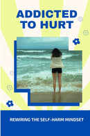 Addicted to Hurt: Rewiring the Self-Harm Mindset