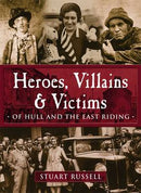 Heroes, Villains & Victims Â­ Of Hull and the East Riding