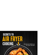 Secrets to Air Fryer Cooking:Simple and Delicious Air Fryer Recipes