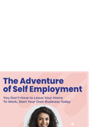 The Adventure of Self Employment:You Don't Have to Leave Your Home To Work, Start Your Own  Business Today