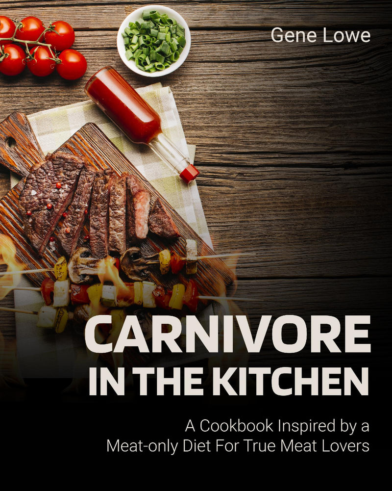 Carnivore in the Kitchen: A Cookbook Inspired by a Meat-only Diet For True Meat Lovers